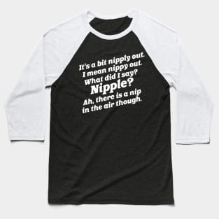 It's a Bit Nipply Out. I Mean Nippy Out... Baseball T-Shirt